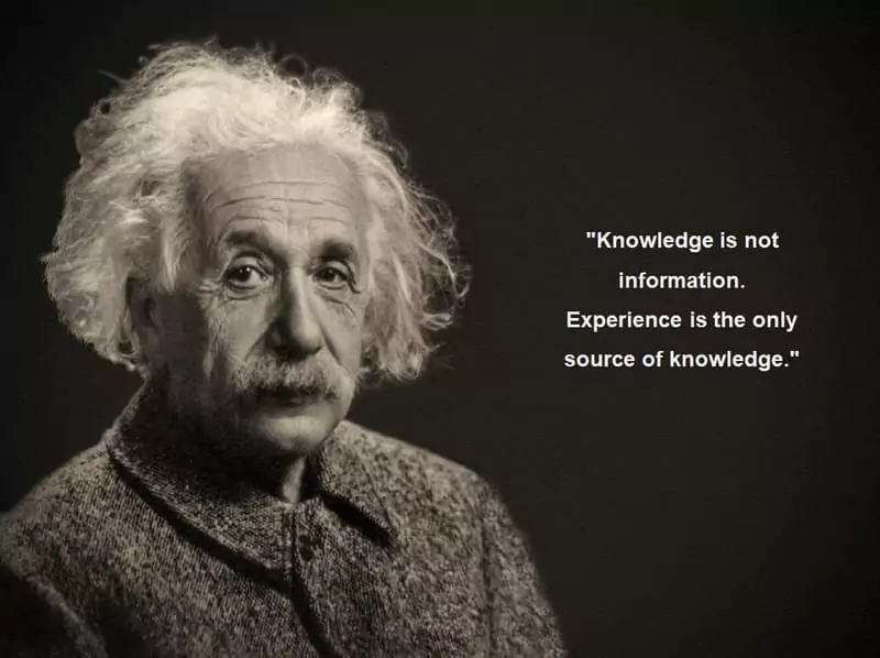 Knowledge is not information. Experience is the only source of knowledge.